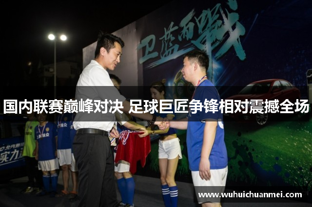国内联赛巅峰对决 足球巨匠争锋相对震撼全场