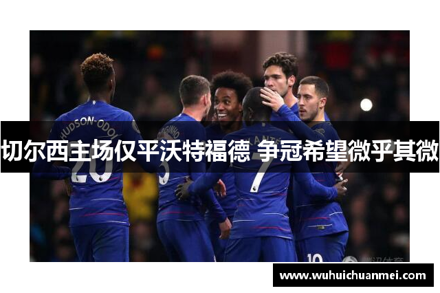 切尔西主场仅平沃特福德 争冠希望微乎其微