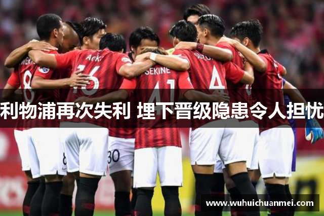 利物浦再次失利 埋下晋级隐患令人担忧