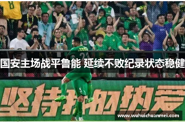 国安主场战平鲁能 延续不败纪录状态稳健