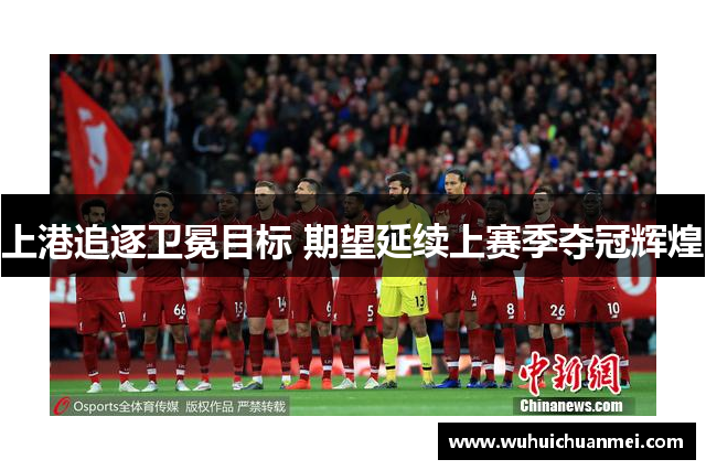 上港追逐卫冕目标 期望延续上赛季夺冠辉煌