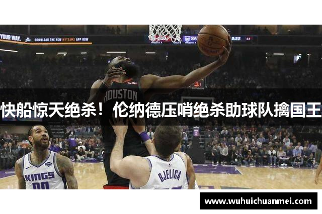 快船惊天绝杀！伦纳德压哨绝杀助球队擒国王