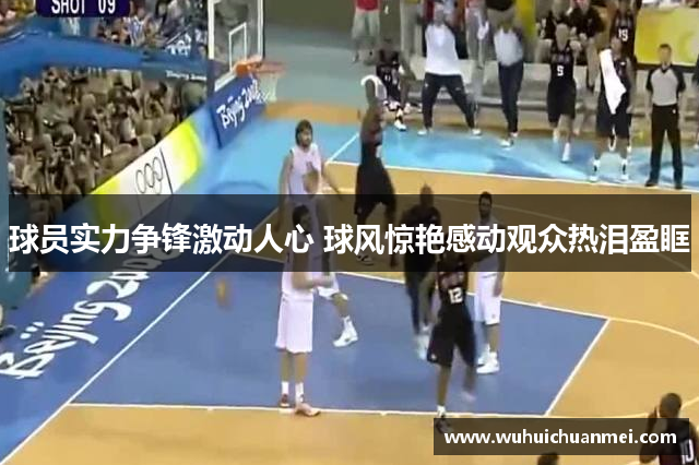 球员实力争锋激动人心 球风惊艳感动观众热泪盈眶