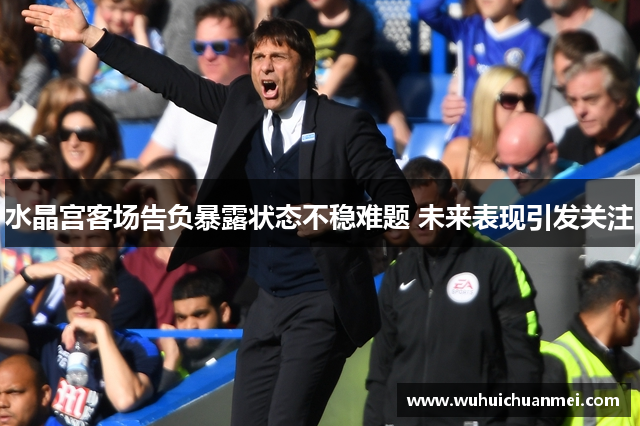水晶宫客场告负暴露状态不稳难题 未来表现引发关注