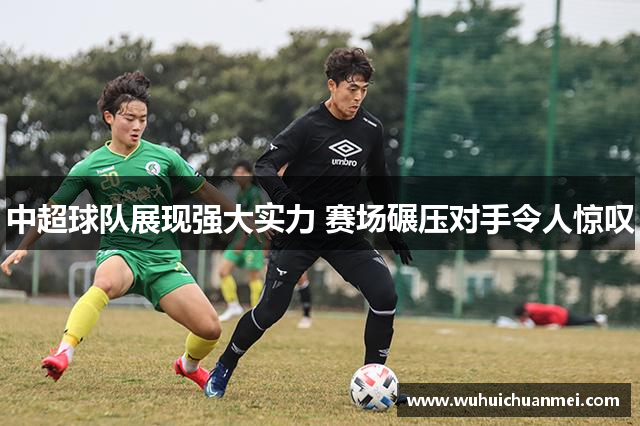 中超球队展现强大实力 赛场碾压对手令人惊叹