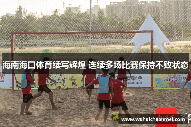 海南海口体育续写辉煌 连续多场比赛保持不败状态