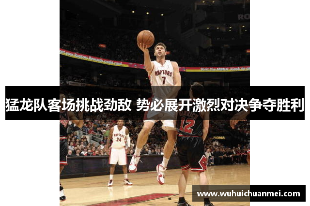 猛龙队客场挑战劲敌 势必展开激烈对决争夺胜利