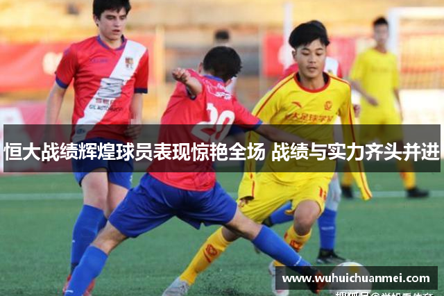 恒大战绩辉煌球员表现惊艳全场 战绩与实力齐头并进