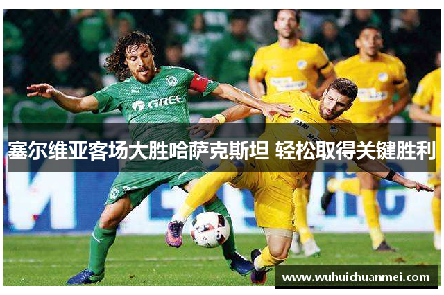 塞尔维亚客场大胜哈萨克斯坦 轻松取得关键胜利