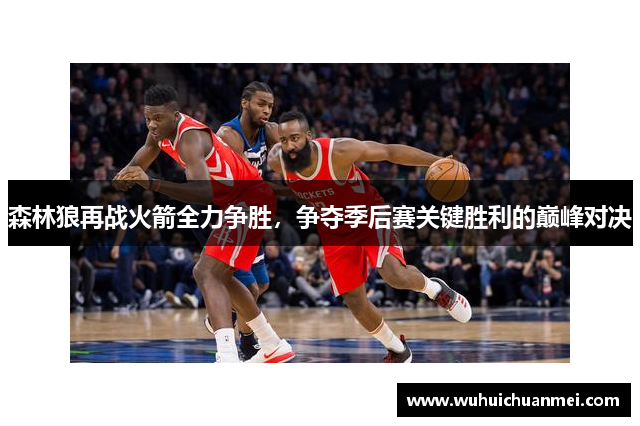 森林狼再战火箭全力争胜，争夺季后赛关键胜利的巅峰对决