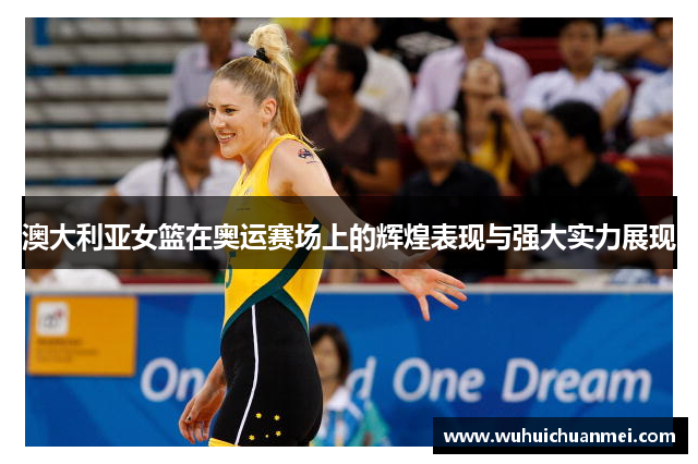 澳大利亚女篮在奥运赛场上的辉煌表现与强大实力展现