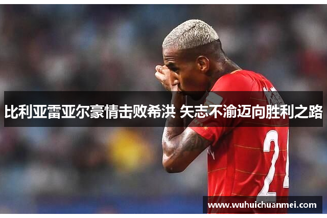 比利亚雷亚尔豪情击败希洪 矢志不渝迈向胜利之路