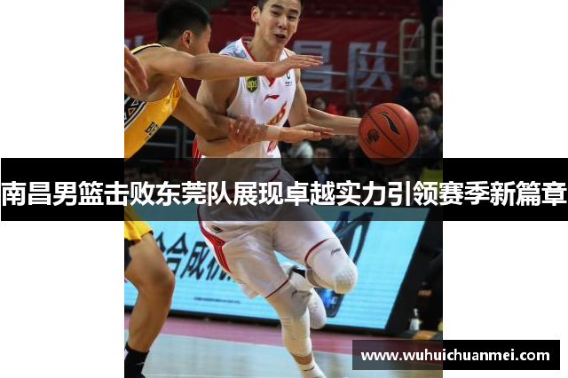 南昌男篮击败东莞队展现卓越实力引领赛季新篇章