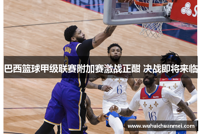 巴西篮球甲级联赛附加赛激战正酣 决战即将来临