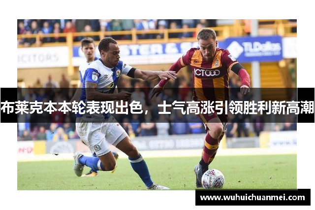 布莱克本本轮表现出色，士气高涨引领胜利新高潮
