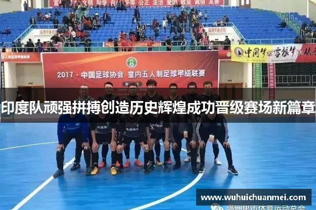 印度队顽强拼搏创造历史辉煌成功晋级赛场新篇章