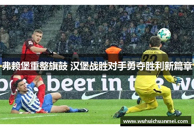 弗赖堡重整旗鼓 汉堡战胜对手勇夺胜利新篇章
