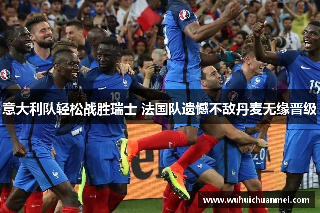 意大利队轻松战胜瑞士 法国队遗憾不敌丹麦无缘晋级