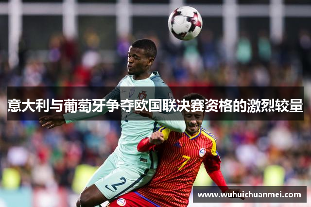 意大利与葡萄牙争夺欧国联决赛资格的激烈较量