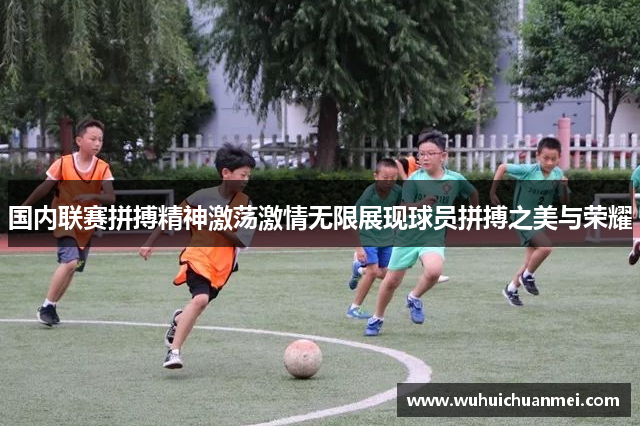 国内联赛拼搏精神激荡激情无限展现球员拼搏之美与荣耀