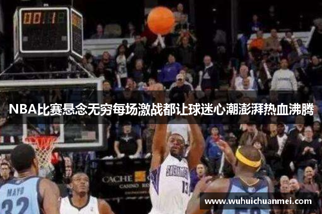NBA比赛悬念无穷每场激战都让球迷心潮澎湃热血沸腾