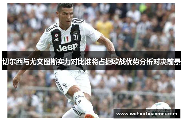 切尔西与尤文图斯实力对比谁将占据欧战优势分析对决前景