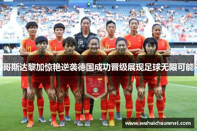 哥斯达黎加惊艳逆袭德国成功晋级展现足球无限可能