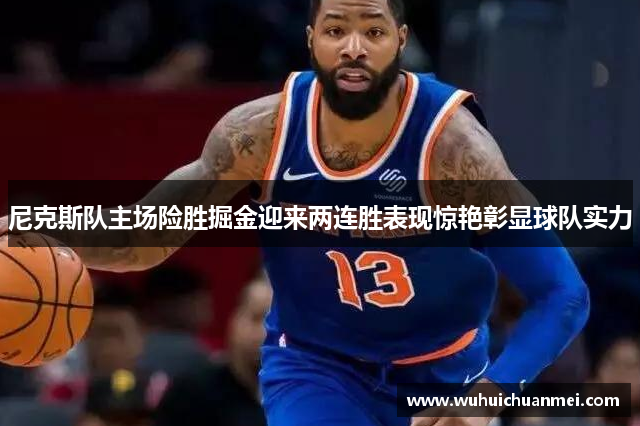 尼克斯队主场险胜掘金迎来两连胜表现惊艳彰显球队实力