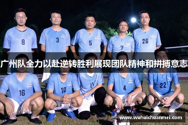 广州队全力以赴逆转胜利展现团队精神和拼搏意志