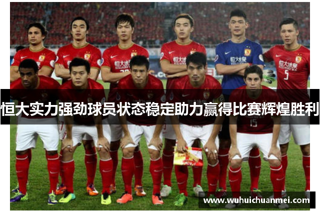 恒大实力强劲球员状态稳定助力赢得比赛辉煌胜利