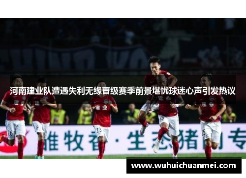 河南建业队遭遇失利无缘晋级赛季前景堪忧球迷心声引发热议