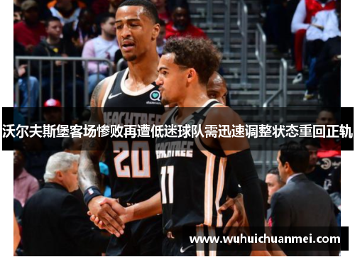 沃尔夫斯堡客场惨败再遭低迷球队需迅速调整状态重回正轨