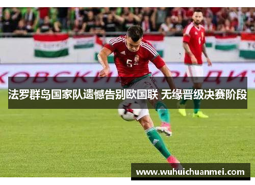 法罗群岛国家队遗憾告别欧国联 无缘晋级决赛阶段