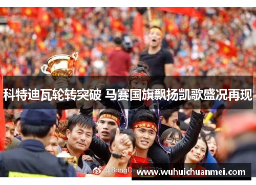 科特迪瓦轮转突破 马赛国旗飘扬凯歌盛况再现