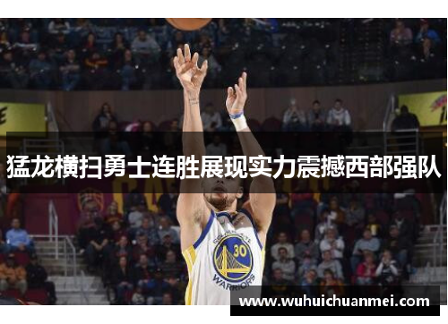 猛龙横扫勇士连胜展现实力震撼西部强队