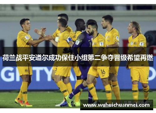 荷兰战平安道尔成功保住小组第二争夺晋级希望再燃