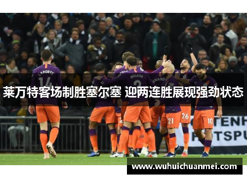 莱万特客场制胜塞尔塞 迎两连胜展现强劲状态