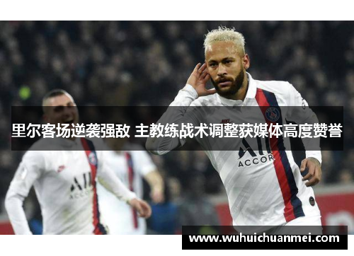 里尔客场逆袭强敌 主教练战术调整获媒体高度赞誉