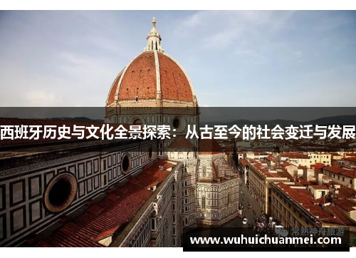 西班牙历史与文化全景探索：从古至今的社会变迁与发展