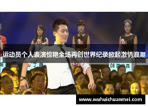 运动员个人表演惊艳全场再创世界纪录掀起激情浪潮