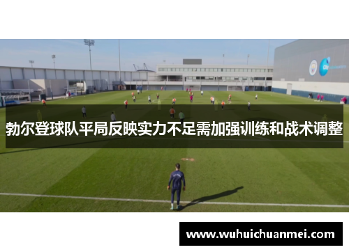 勃尔登球队平局反映实力不足需加强训练和战术调整
