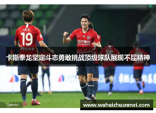 卡斯泰龙坚定斗志勇敢挑战顶级球队展现不屈精神