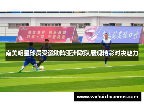 南美明星球员受邀助阵亚洲联队展现精彩对决魅力