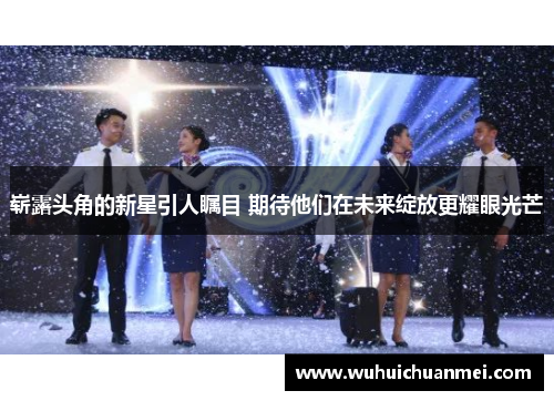 崭露头角的新星引人瞩目 期待他们在未来绽放更耀眼光芒