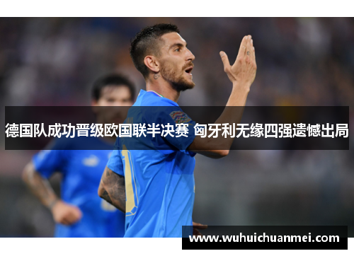 德国队成功晋级欧国联半决赛 匈牙利无缘四强遗憾出局