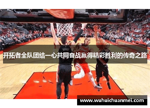 开拓者全队团结一心共同奋战赢得精彩胜利的传奇之路
