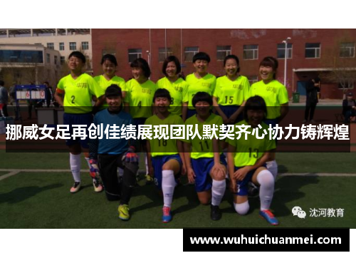 挪威女足再创佳绩展现团队默契齐心协力铸辉煌