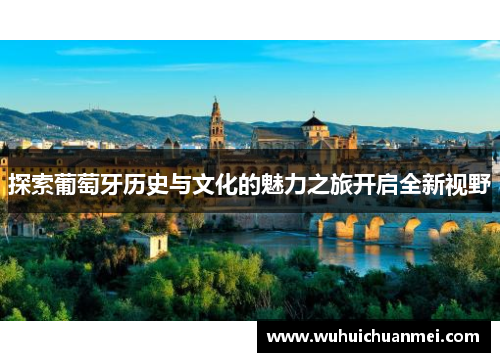探索葡萄牙历史与文化的魅力之旅开启全新视野