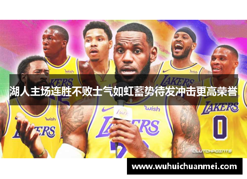 湖人主场连胜不败士气如虹蓄势待发冲击更高荣誉