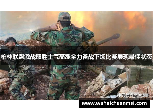 柏林联盟激战取胜士气高涨全力备战下场比赛展现最佳状态